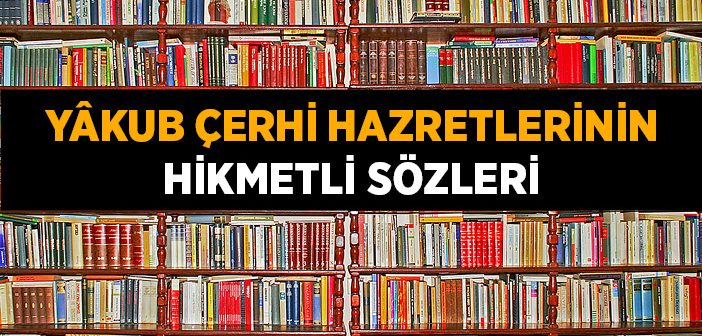 Yâkub Çerhi Hazretlerinin Hikmetli Sözleri