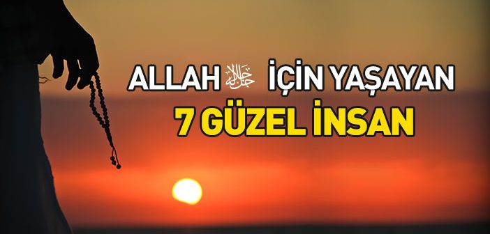 Allah İçin Yaşayan 7 Güzel İnsan