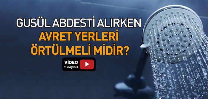 Gusül Abdesti Alırken Avret Yerlerini Örtmek Gerekir mi?