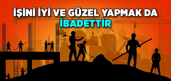 İşini İyi ve Güzel Yapmak İbadettir