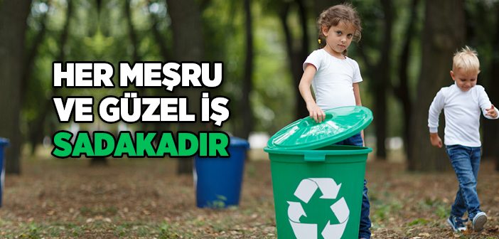 Her Meşru ve Güzel İş Sadakadır