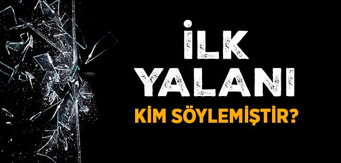 İlk Yalanı Kim Söylemiştir?