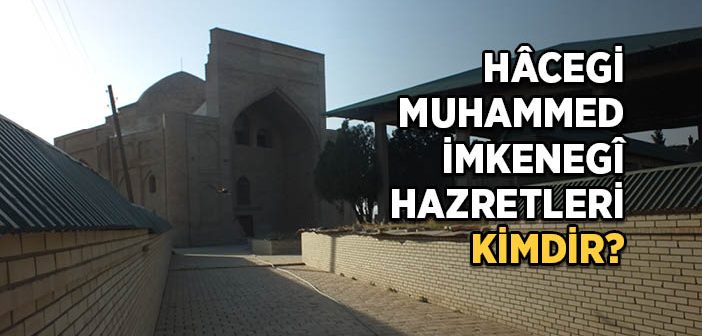 Hâcegi Muhammed İmkenegî Hazretleri Kimdir?