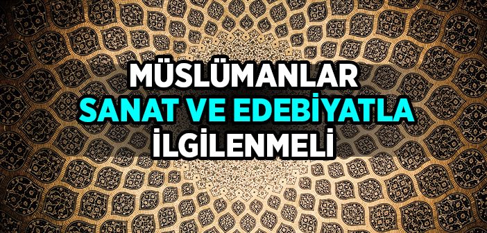 Müslümanlar Sanat ve Edebiyatla İlgilenmeli