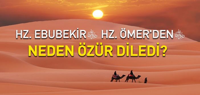 Hz. Ebubekir Hz. Ömer’den (r.a.) Neden Özür Diledi?