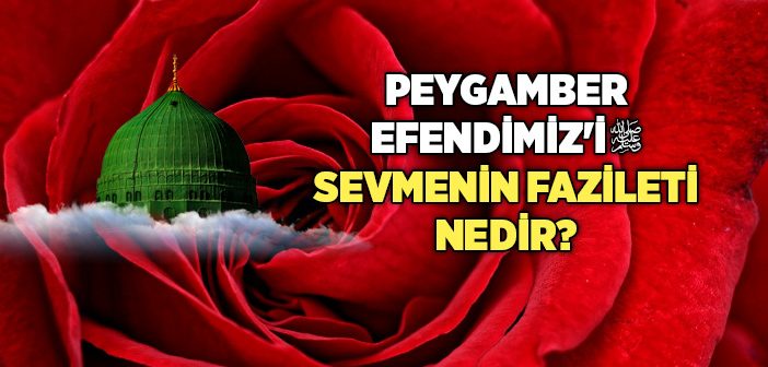 Peygamber Efendimiz'i Sevmenin Fazileti Nedir?