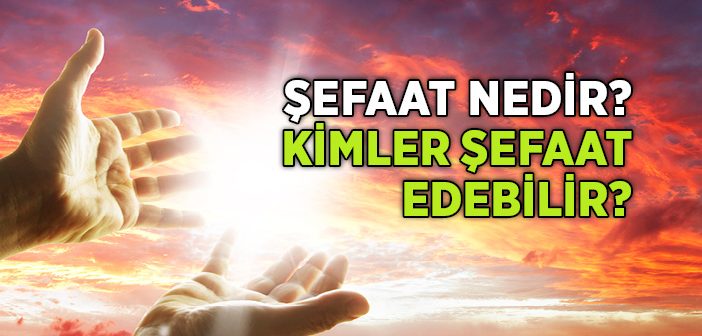 Şefaat Nedir? Kimler Şefaat Edebilir?