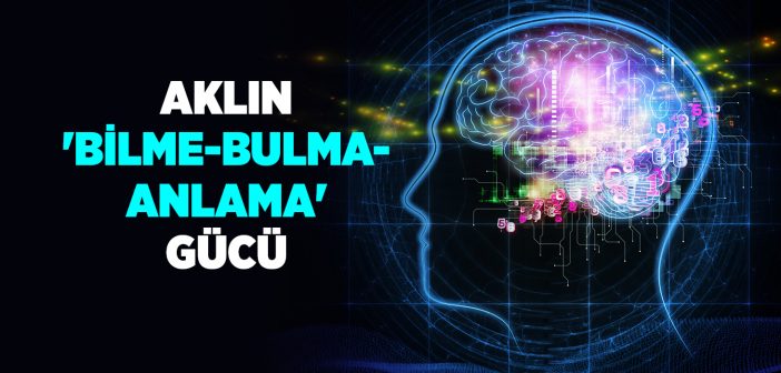 Aklın 'bilme-bulma-anlama' Gücü