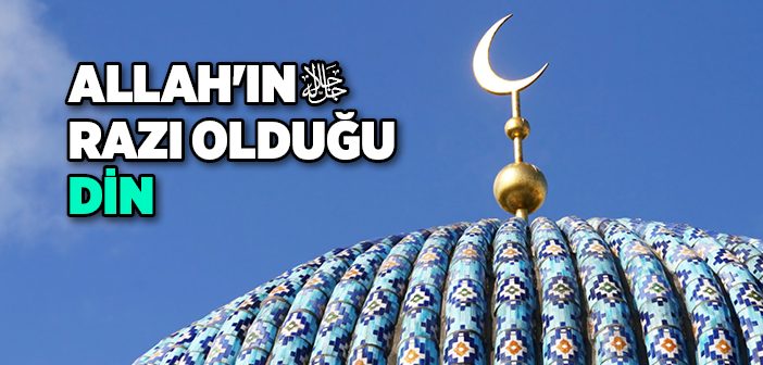 Allah'ın Razı Olduğu Din: İslam