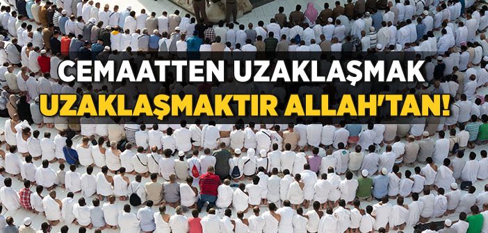 Cemaatten Uzaklaşmak Uzaklaşmaktır Allah'tan!