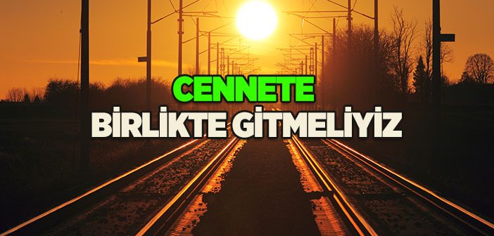 Cennete Birlikte Gitmeliyiz