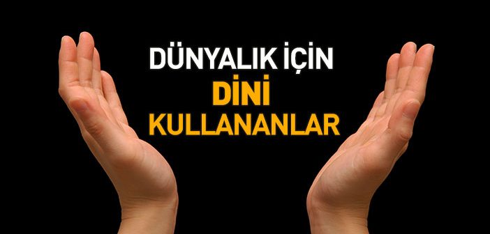 Dünyalık İçin Dini Kullananlar