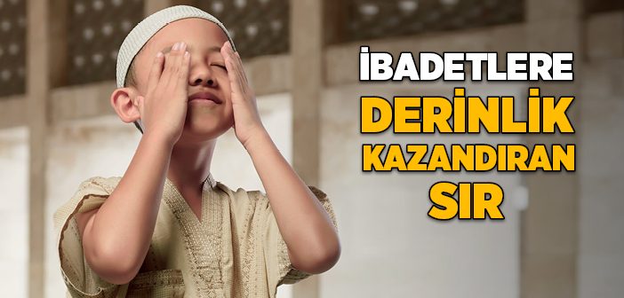 İbadetlere Derinlik kazandıran Sır