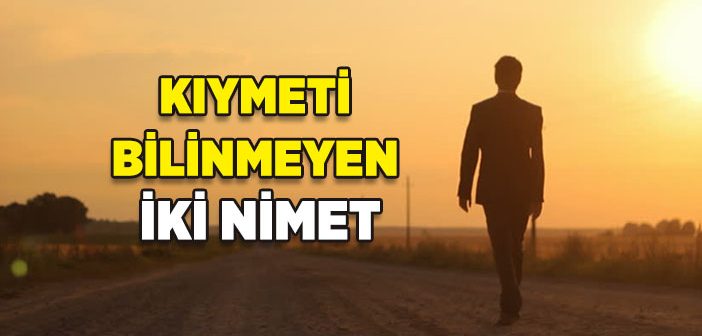 Kıymeti Bilinmeyen İki Nimet