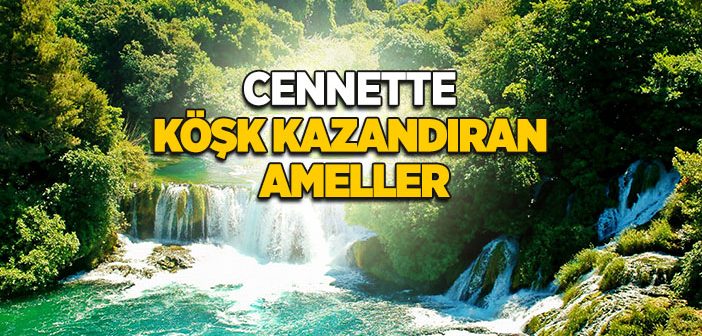 Cennette Köşk Kazandıran Ameller