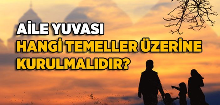 Aile Yuvası Hangi Temeller Üzerine Kurulmalıdır?