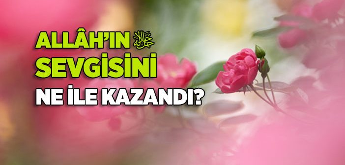 Allâh’ın Sevgisini Ne İle Kazandı?