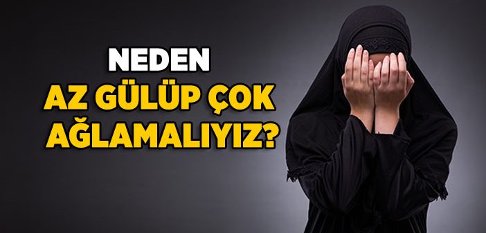 Neden Az Gülüp Çok Ağlamalıyız?