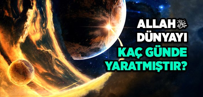 Allah Dünyayı Kaç Günde Yaratmıştır?