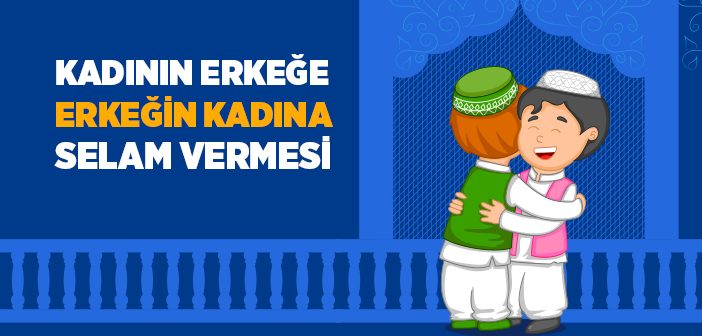 Kadının Erkeğe Erkeğin Kadına Selam Vermesi