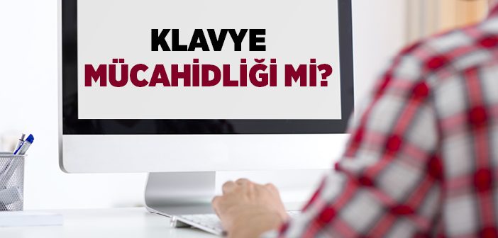 Klavye Mücahidliği mi?