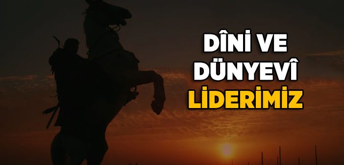 Dini ve Dünyevi Liderimiz