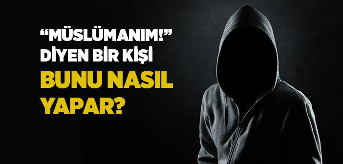 Müslümanım Diyen Bir Kişi Bunu Nasıl Yapar?