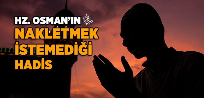 Hz. Osman’ın (r.a.) Nakletmek İstemediği Hadis