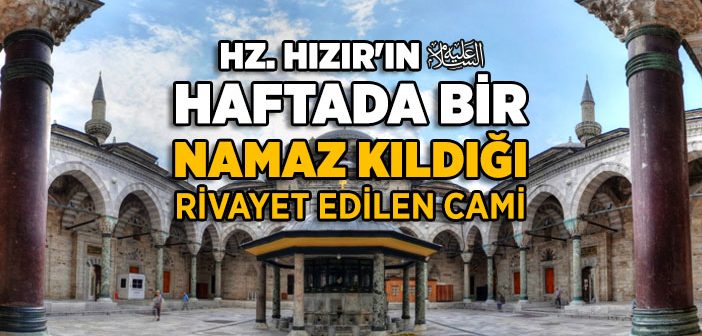 Hz. Hızır’ın (a.s.) Her Hafta Namaz Kıldığı Rivayet Edilen Cami