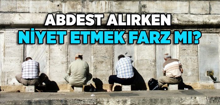 Abdest Alırken Niyet Etmek Farz mıdır?