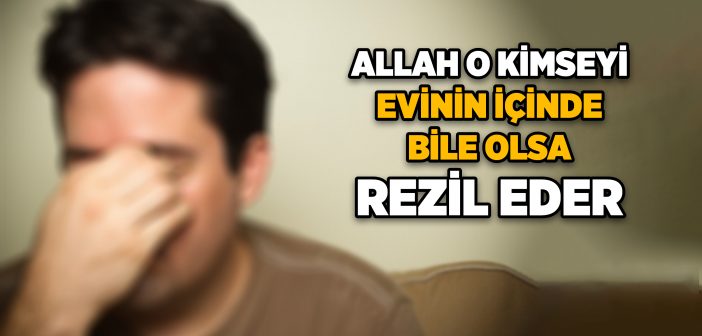 Allah O Kimseyi Evinin İçinde Bile Olsa Rezil Eder