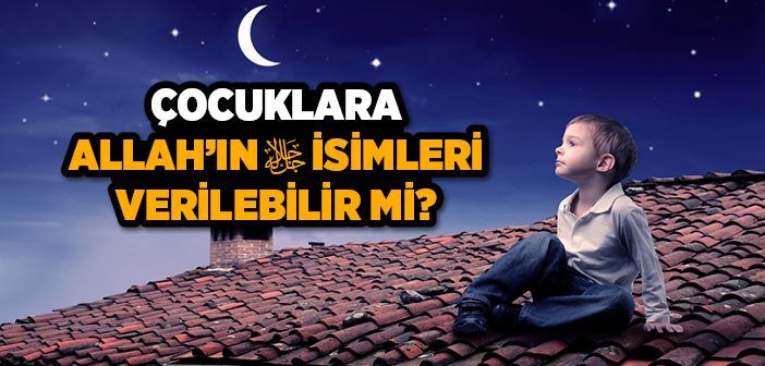 Çocuklara Allah’ın İsimleri Verilebilir mi?