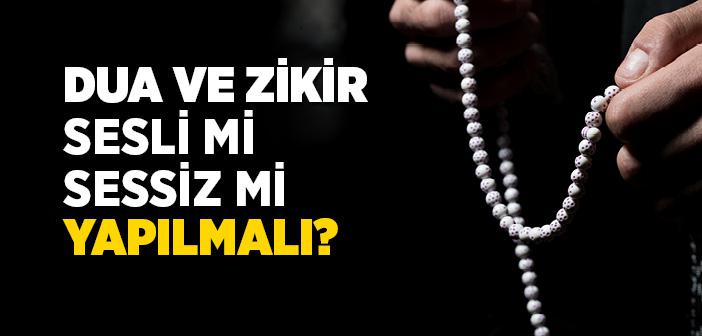 DUA VE ZİKİR SESLİ Mİ YOKSA SESSİZ Mİ YAPILMALIDIR?