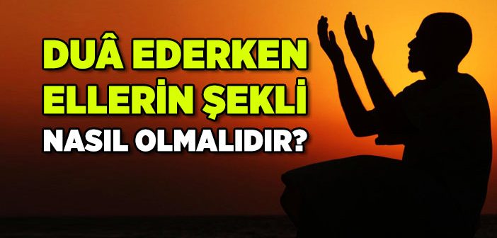 Dua Ederken Ellerin Durumu Nasıl Olmalıdır?