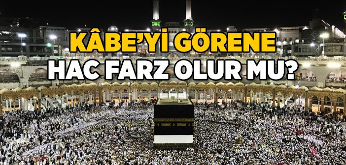 Kabe’yi Gören Kimseye Hac Farz Olur mu?