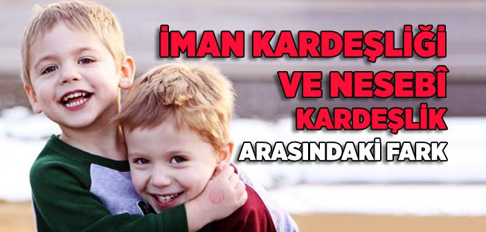 İman Kardeşliği ve Nesebi Kardeşlik Arasındaki Fark Nedir?