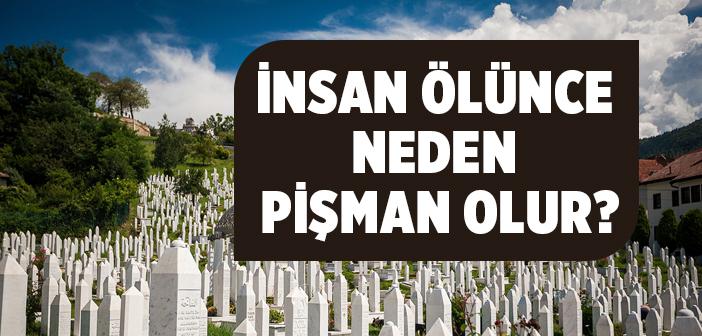 İnsan Ölünce Neden Pişman Olur?