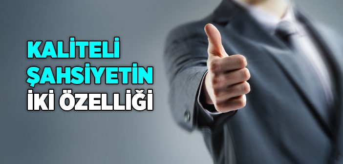 Kaliteli Şahsiyetin İki Özelliği