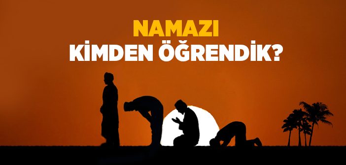 Namazı Kimden Öğrendik?