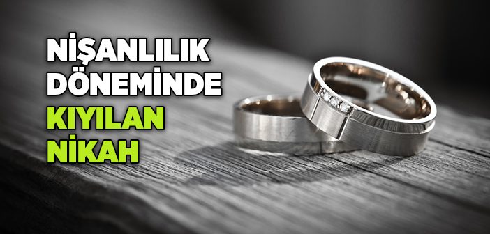 Nişanlılık Döneminde Dini Nikah Olur mu?