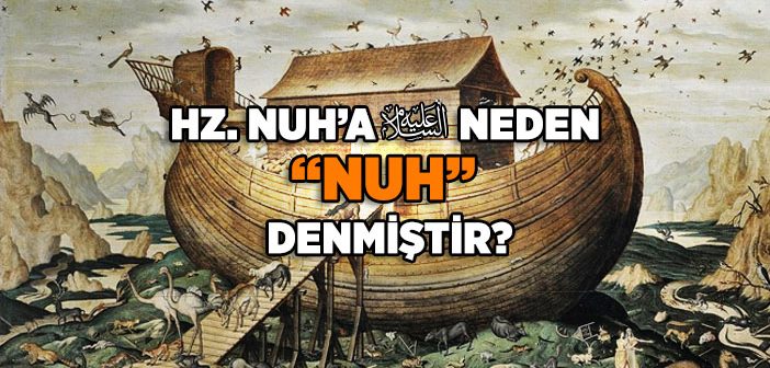 Hz. Nuh’a (a.s.) Neden “Nuh” Denmiştir?