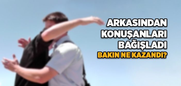 Arkasından Konuşanları Bağışladı Bakın Ne Kazandı?