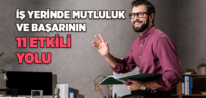 İş Yerinde Mutluluk ve Başarının 11 Etkili Yolu