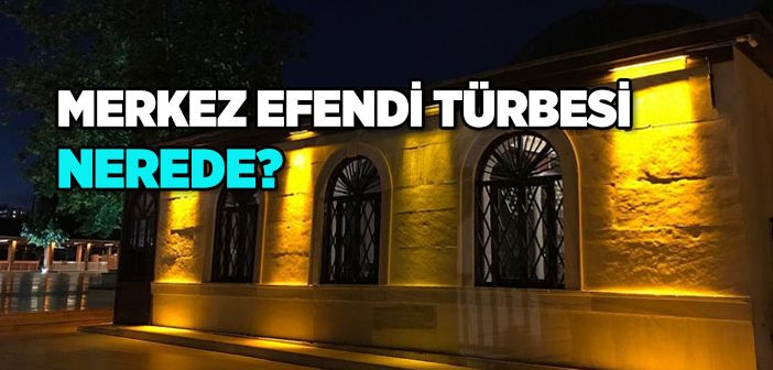 Merkez Efendi Türbesi Nerede?