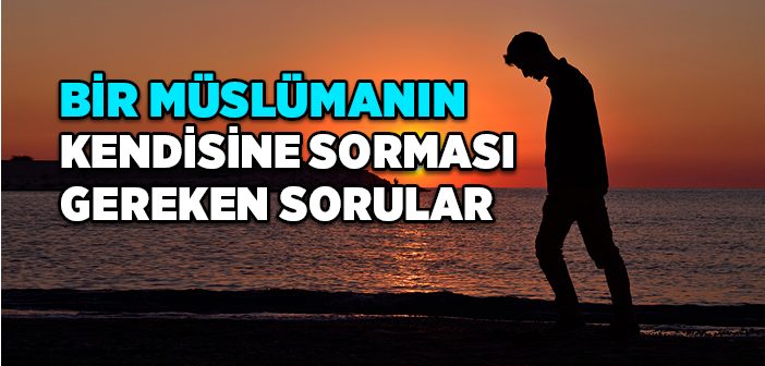 Bir Müslümanın Kendisine Sorması Gereken Sorular