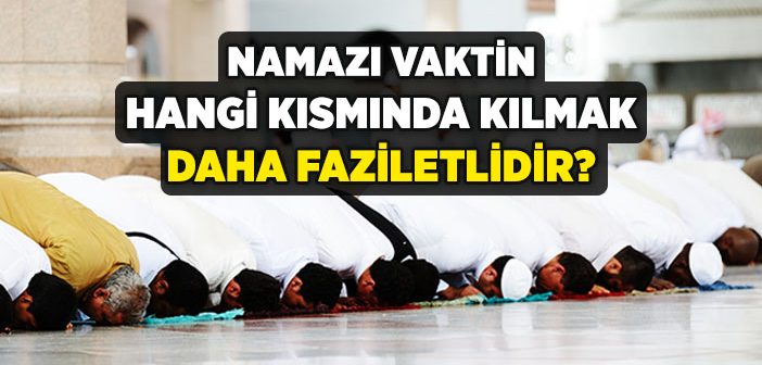 Namazı Vaktin Hangi Kısmında Kılmak Daha Faziletlidir?