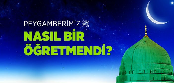 Peygamberimiz Nasıl Bir Öğretmendi?