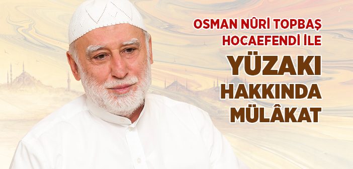 Osman Nûri Topbaş Hocaefendi İle Yüzakı Hakkında Mülâkat