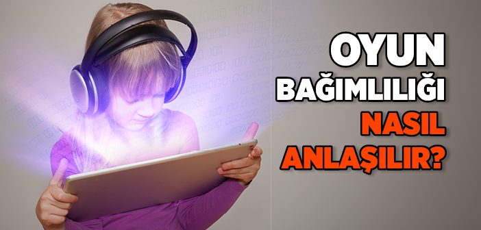 Oyun Bağımlılığı Nasıl Anlaşılır?