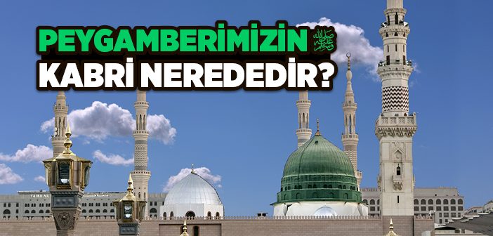 Peygamberimizin Kabri Nerededir?